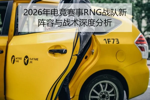 2026年电竞赛事RNG战队新阵容与战术深度分析