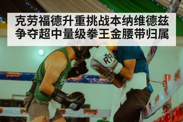 克劳福德升重挑战本纳维德兹争夺超中量级拳王金腰带归属
