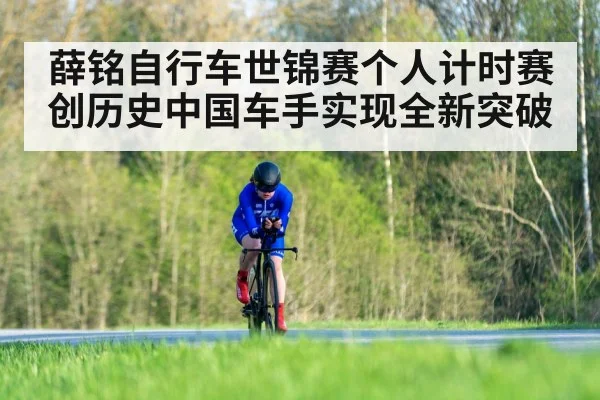 薛铭自行车世锦赛个人计时赛创历史中国车手实现全新突破