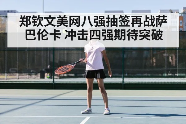 郑钦文美网八强抽签再战萨巴伦卡 冲击四强期待突破