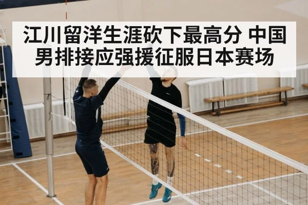 江川留洋生涯砍下最高分 中国男排接应强援征服日本赛场